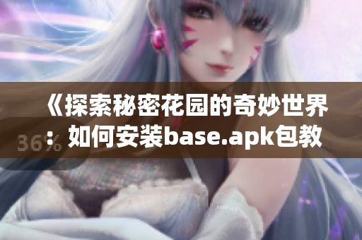 《探索秘密花园的奇妙世界：如何安装base.apk包教程》