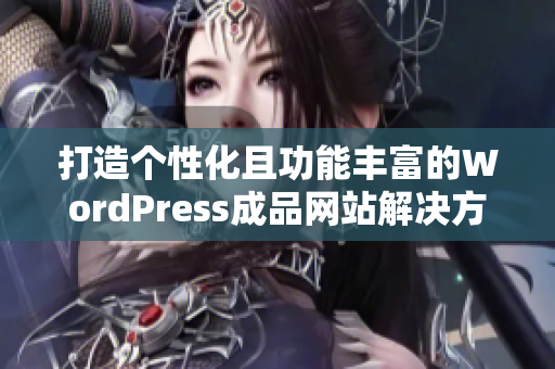 打造个性化且功能丰富的WordPress成品网站解决方案