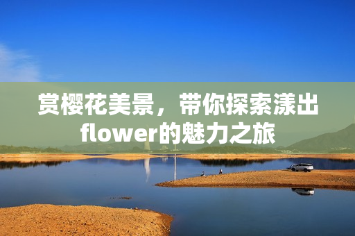 赏樱花美景，带你探索漾出flower的魅力之旅