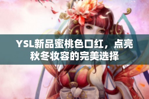 YSL新品蜜桃色口红，点亮秋冬妆容的完美选择