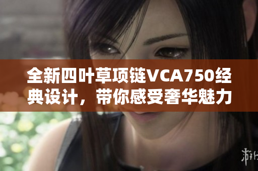 全新四叶草项链VCA750经典设计，带你感受奢华魅力