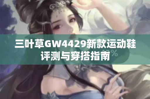 三叶草GW4429新款运动鞋评测与穿搭指南