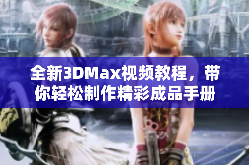 全新3DMax视频教程，带你轻松制作精彩成品手册