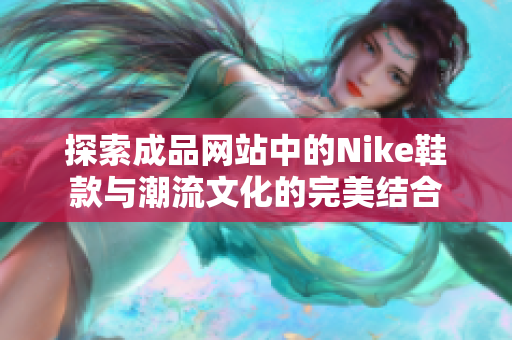 探索成品网站中的Nike鞋款与潮流文化的完美结合