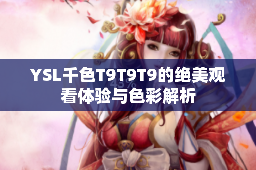 YSL千色T9T9T9的绝美观看体验与色彩解析