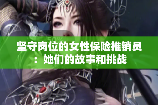 坚守岗位的女性保险推销员：她们的故事和挑战