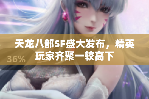 天龙八部SF盛大发布，精英玩家齐聚一较高下