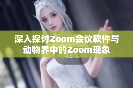 深入探讨Zoom会议软件与动物界中的Zoom现象