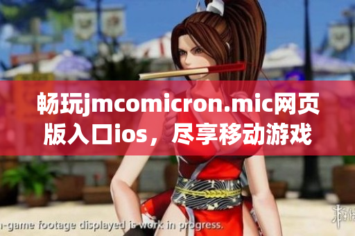 畅玩jmcomicron.mic网页版入口ios，尽享移动游戏新体验