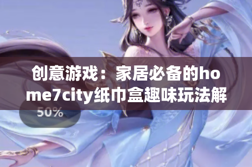 创意游戏：家居必备的home7city纸巾盒趣味玩法解析