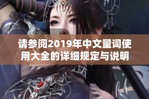 请参阅2019年中文量词使用大全的详细规定与说明