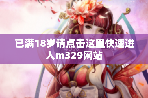 已满18岁请点击这里快速进入m329网站