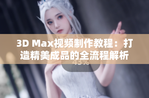 3D Max视频制作教程：打造精美成品的全流程解析