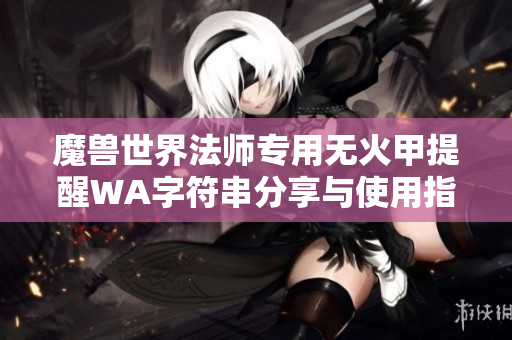 魔兽世界法师专用无火甲提醒WA字符串分享与使用指南