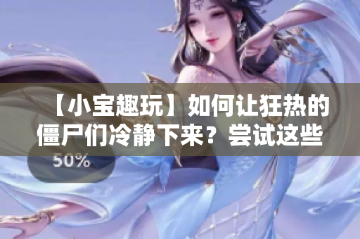 【小宝趣玩】如何让狂热的僵尸们冷静下来？尝试这些植物！