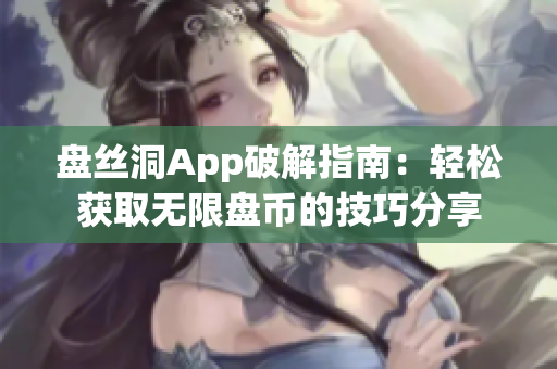 盘丝洞App破解指南：轻松获取无限盘币的技巧分享