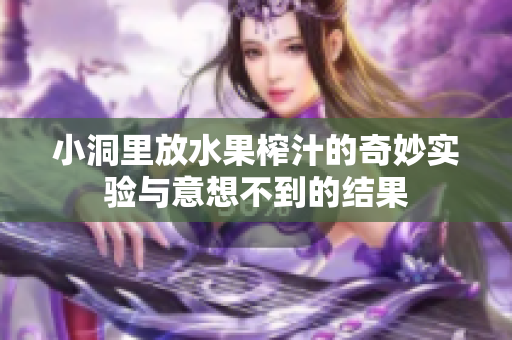 小洞里放水果榨汁的奇妙实验与意想不到的结果