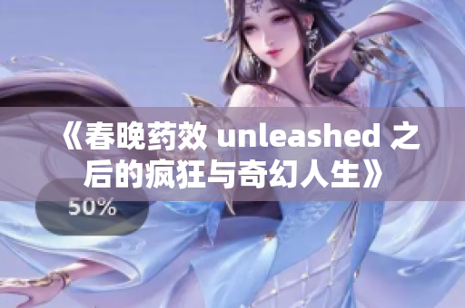 《春晚药效 unleashed 之后的疯狂与奇幻人生》